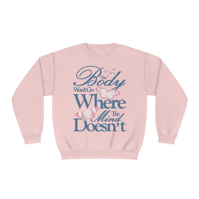 THE BODY WON'T GO WHERE THE MIND DOESN'T - CREWNECK