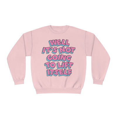 WELL, IT’S NOT GOING TO LIFT ITSELF- CREWNECK