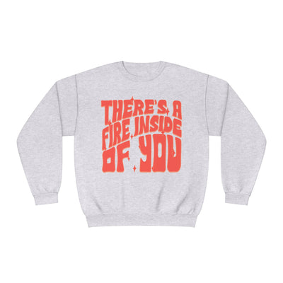 THERE'S A FIRE INSIDE OF YOU- CREWNECK